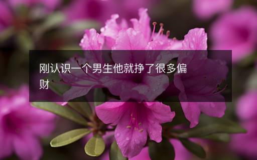 剛認識一個男生他就掙了很多偏財