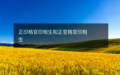 正印格官印相生和正官格官印相生