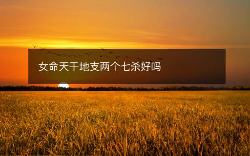 女命天干地支兩個七殺好嗎