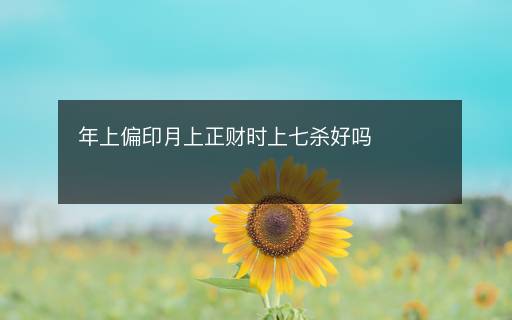 年上偏印月上正財(cái)時(shí)上七殺好嗎