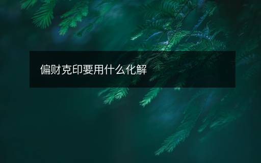 偏財(cái)克印要用什么化解