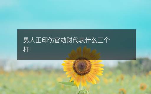 男人正印傷官劫財(cái)代表什么三個(gè)柱
