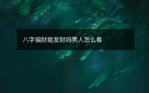 八字偏財(cái)能發(fā)財(cái)嗎男人怎么看