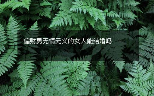 偏財(cái)男無(wú)情無(wú)義的女人能結(jié)婚嗎