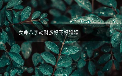 女命八字劫財多好不好婚姻