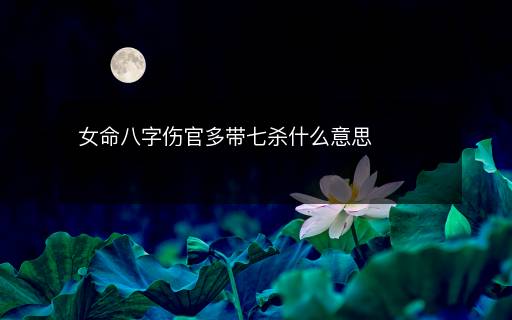 女命八字傷官多帶七殺什么意思