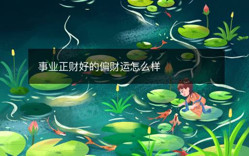 事業(yè)正財(cái)好的偏財(cái)運(yùn)怎么樣