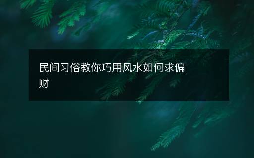 民間習(xí)俗教你巧用風(fēng)水如何求偏財(cái)