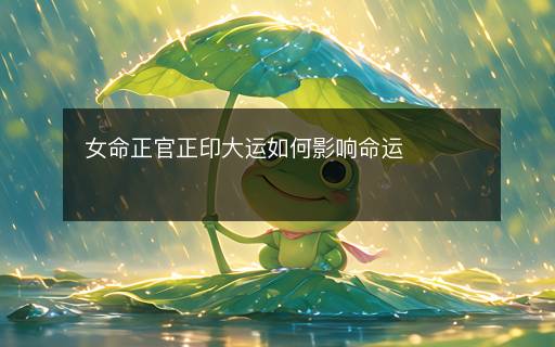 女命正官正印大運(yùn)如何影響命運(yùn)