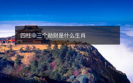 四柱中三個(gè)劫財(cái)是什么生肖