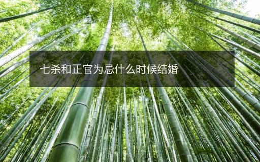 七殺和正官為忌什么時(shí)候結(jié)婚