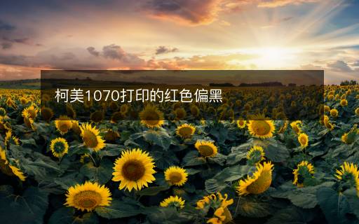 柯美1070打印的紅色偏黑