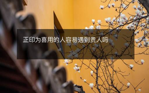 正印為喜用的人容易遇到貴人嗎