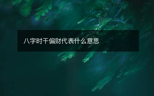 八字時(shí)干偏財(cái)代表什么意思