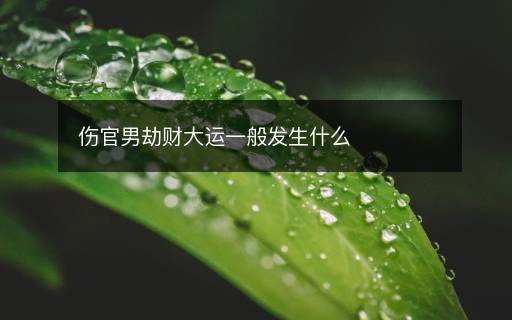 傷官男劫財大運一般發(fā)生什么