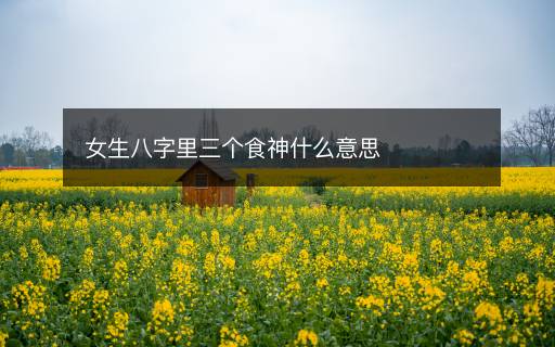女生八字里三個(gè)食神什么意思