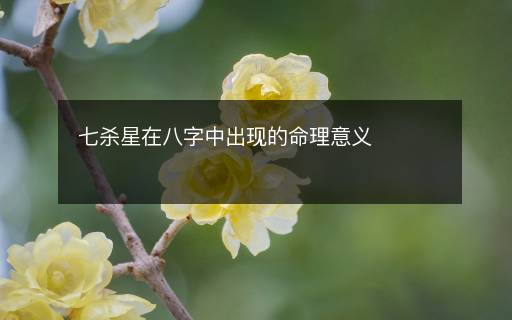 七殺星在八字中出現(xiàn)的命理意義