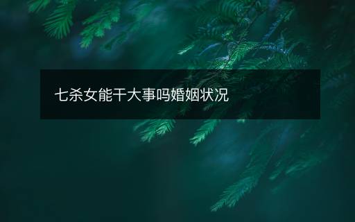 七殺女能干大事嗎婚姻狀況