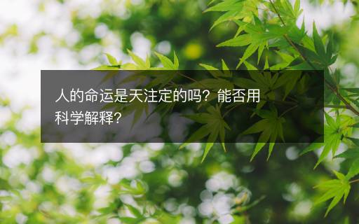 人的命運(yùn)是天注定的嗎？能否用科學(xué)解釋？