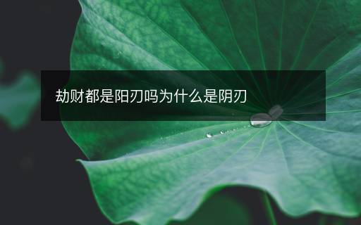 劫財(cái)都是陽(yáng)刃嗎為什么是陰刃