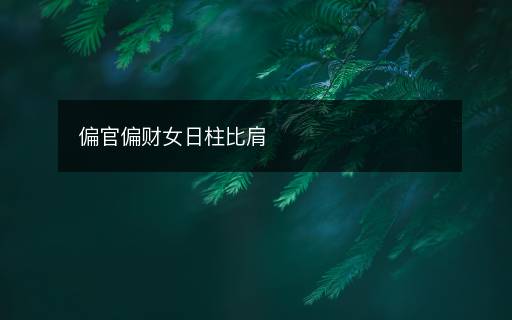 偏官偏財女日柱比肩