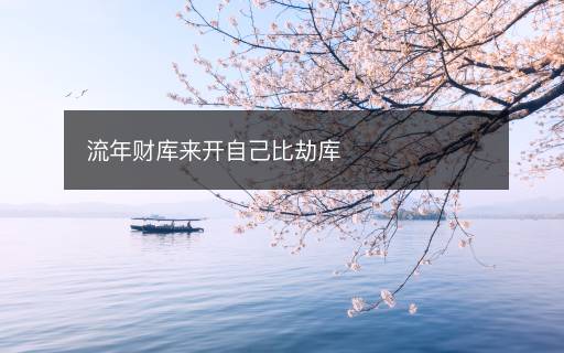 流年財(cái)庫來開自己比劫庫