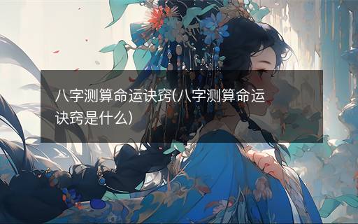 八字測算命運訣竅(八字測算命運訣竅是什么)