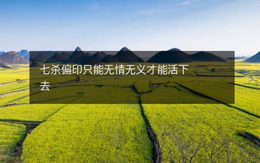 七殺偏印只能無(wú)情無(wú)義才能活下去