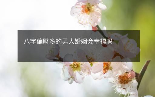 八字偏財(cái)多的男人婚姻會(huì)幸福嗎