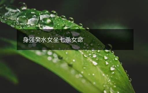 身強癸水女坐七殺女命
