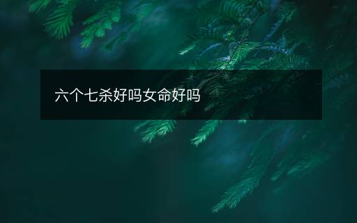 六個七殺好嗎女命好嗎