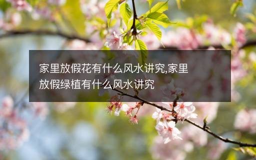 家里放假花有什么風(fēng)水講究,家里放假綠植有什么風(fēng)水講究