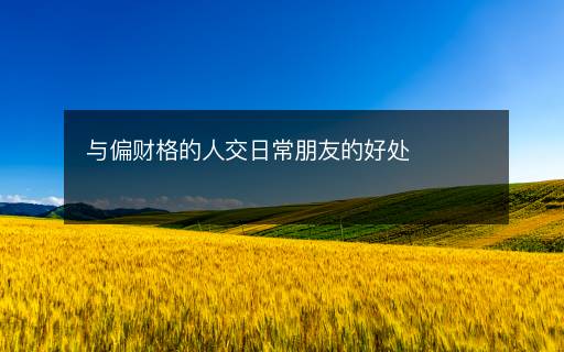 與偏財格的人交日常朋友的好處