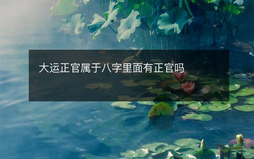 大運(yùn)正官屬于八字里面有正官嗎