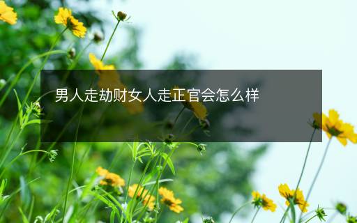 男人走劫財女人走正官會怎么樣