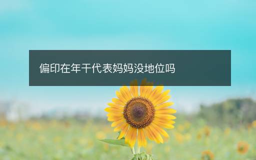 偏印在年干代表媽媽沒地位嗎