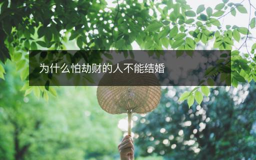 為什么怕劫財(cái)?shù)娜瞬荒芙Y(jié)婚