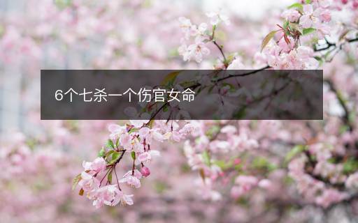 6個七殺一個傷官女命