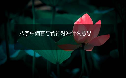 八字中偏官與食神對(duì)沖什么意思