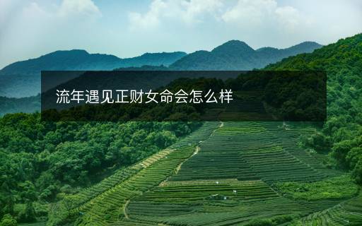 流年遇見正財女命會怎么樣