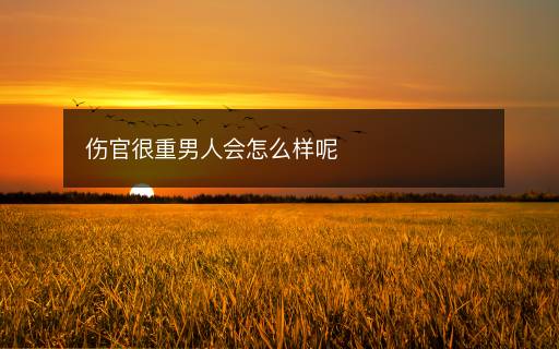 傷官很重男人會(huì)怎么樣呢