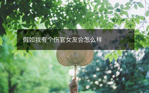 假如我有個傷官女友會怎么樣