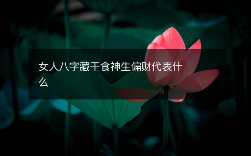 女人八字藏干食神生偏財(cái)代表什么