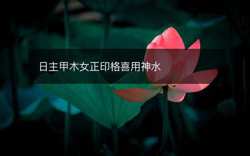 日主甲木女正印格喜用神水