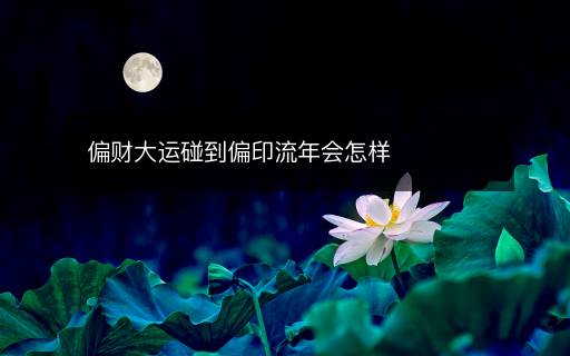偏財(cái)大運(yùn)碰到偏印流年會(huì)怎樣
