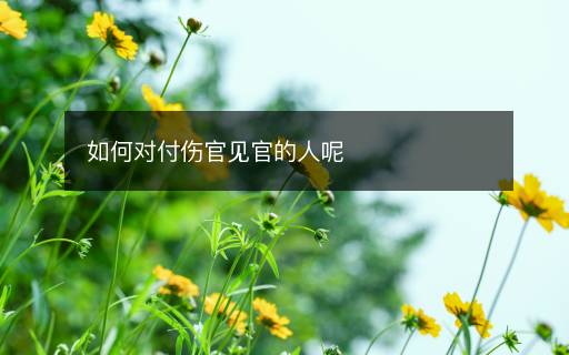 如何對(duì)付傷官見(jiàn)官的人呢