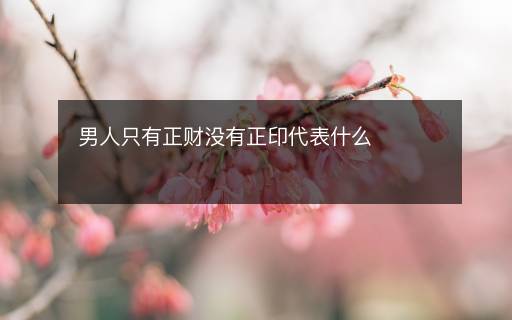 男人只有正財(cái)沒有正印代表什么