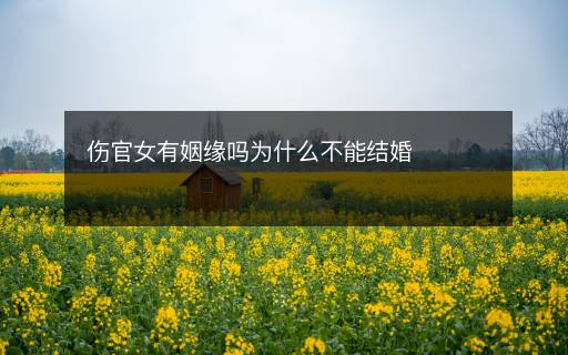 傷官女有姻緣嗎為什么不能結(jié)婚