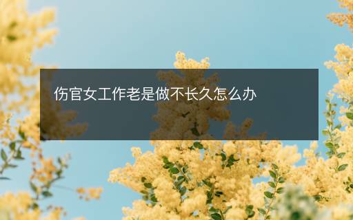 傷官女工作老是做不長久怎么辦