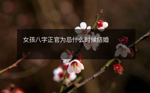 女孩八字正官為忌什么時(shí)候結(jié)婚